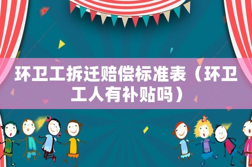 環衛工拆遷賠償標準表（環衛工人有補貼嗎）