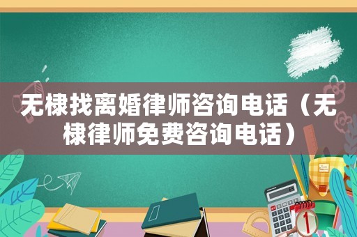 無棣找離婚律師咨詢電話（無棣律師免費咨詢電話）