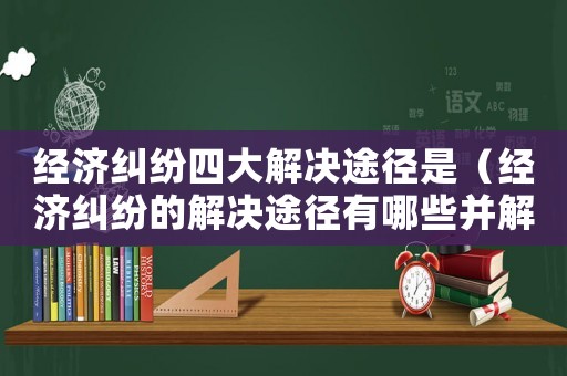 經(jīng)濟糾紛四大解決途徑是（經(jīng)濟糾紛的解決途徑有哪些并解釋概念）