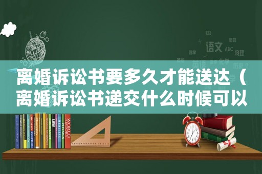 離婚訴訟書要多久才能送達（離婚訴訟書遞交什么時候可以判）