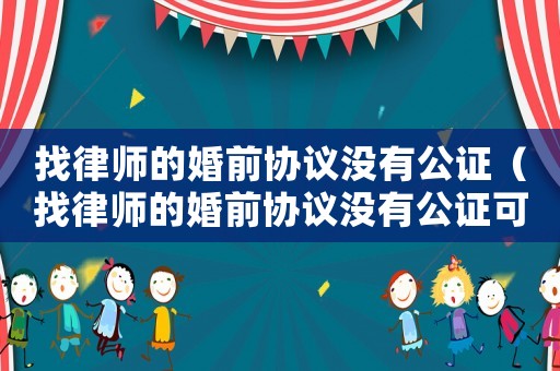 找律師的婚前協議沒有公證（找律師的婚前協議沒有公證可以嗎）