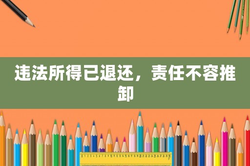 違法所得已退還，責(zé)任不容推卸