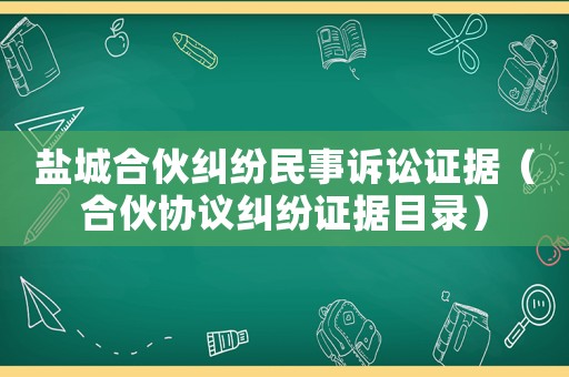 鹽城合伙糾紛民事訴訟證據（合伙協議糾紛證據目錄）