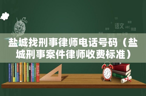 鹽城找刑事律師電話號碼（鹽城刑事案件律師收費標準）