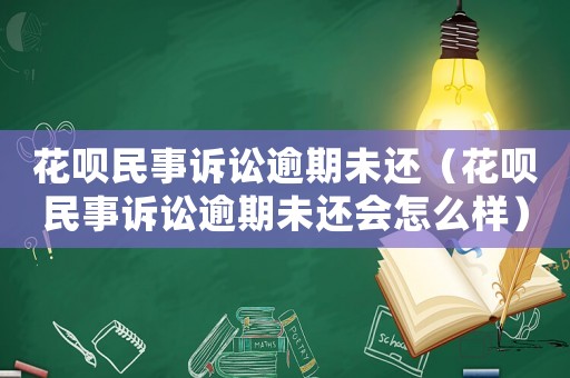 花唄民事訴訟逾期未還（花唄民事訴訟逾期未還會怎么樣）
