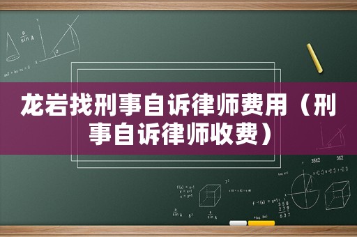 龍巖找刑事自訴律師費(fèi)用（刑事自訴律師收費(fèi)）
