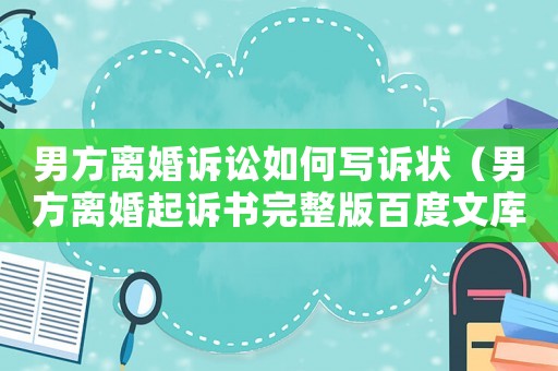 男方離婚訴訟如何寫訴狀（男方離婚起訴書完整版百度文庫）