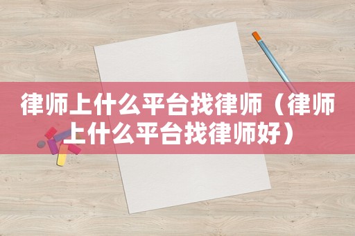 律師上什么平臺找律師（律師上什么平臺找律師好）