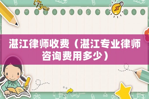 湛江律師收費（湛江專業律師咨詢費用多少）