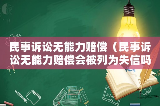 民事訴訟無(wú)能力賠償（民事訴訟無(wú)能力賠償會(huì)被列為失信嗎）