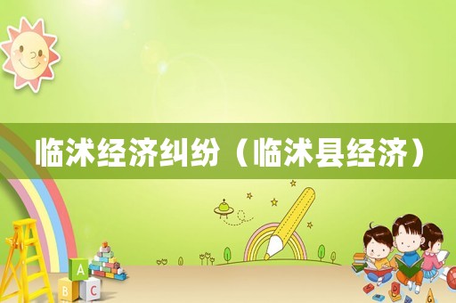 臨沭經(jīng)濟(jì)糾紛（臨沭縣經(jīng)濟(jì)）