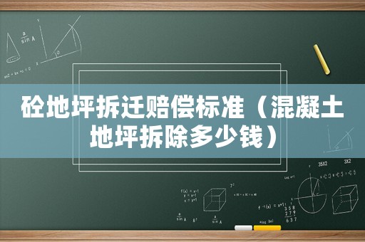 砼地坪拆遷賠償標(biāo)準(zhǔn)（混凝土地坪拆除多少錢）