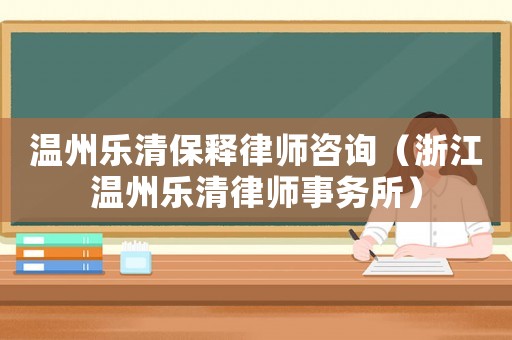 溫州樂清保釋律師咨詢（浙江溫州樂清律師事務所）