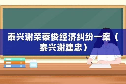泰興謝榮蔡俊經濟糾紛一案（泰興謝建忠）