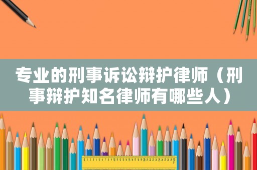 專業的刑事訴訟辯護律師（刑事辯護知名律師有哪些人）