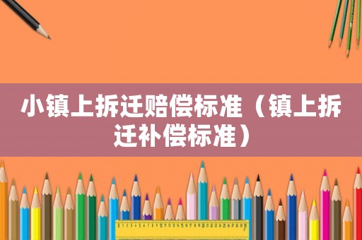 小鎮(zhèn)上拆遷賠償標準（鎮(zhèn)上拆遷補償標準）