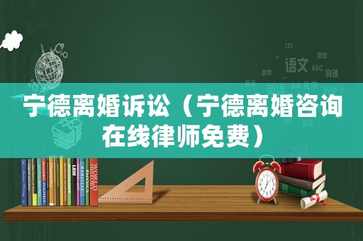 寧德離婚訴訟（寧德離婚咨詢在線律師免費）