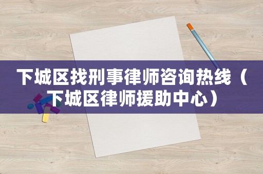 下城區(qū)找刑事律師咨詢熱線（下城區(qū)律師援助中心）