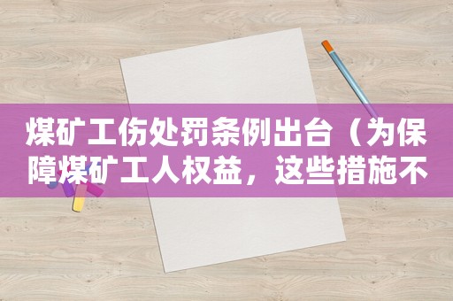 煤礦工傷處罰條例出臺（為保障煤礦工人權益，這些措施不能少）
