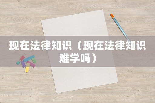 現在法律知識（現在法律知識難學嗎）