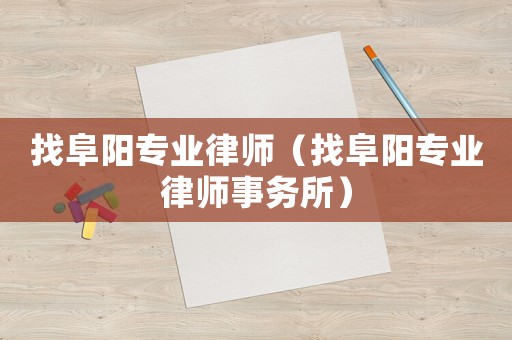 找阜陽(yáng)專業(yè)律師（找阜陽(yáng)專業(yè)律師事務(wù)所）