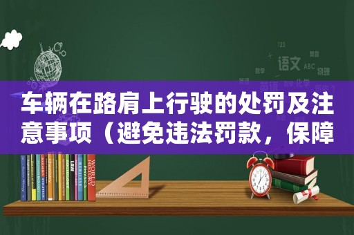 車輛在路肩上行駛的處罰及注意事項（避免違法罰款，保障行車安全）