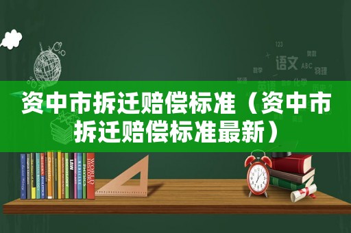 資中市拆遷賠償標準（資中市拆遷賠償標準最新）