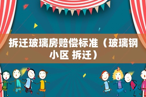 拆遷玻璃房賠償標準（玻璃鋼小區 拆遷）