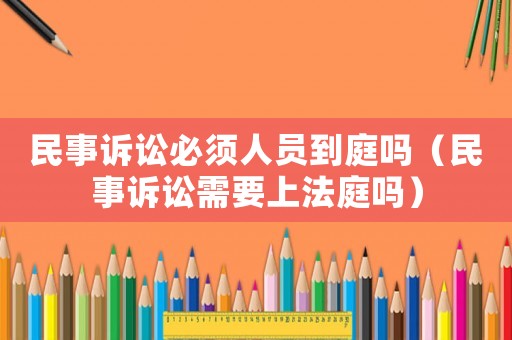 民事訴訟必須人員到庭嗎（民事訴訟需要上法庭嗎）