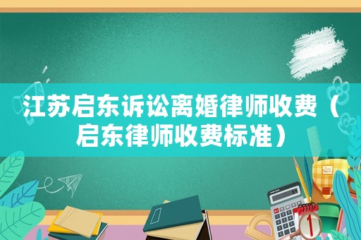 江蘇啟東訴訟離婚律師收費（啟東律師收費標準）