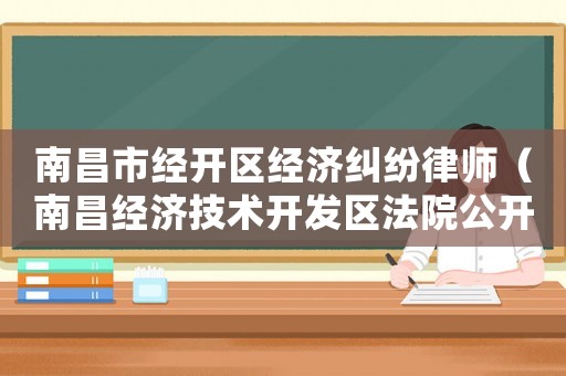 南昌市經開區經濟糾紛律師（南昌經濟技術開發區法院公開審理）