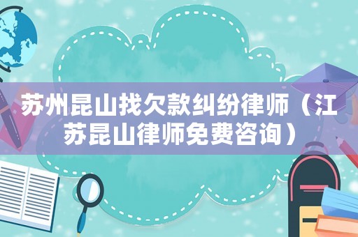 蘇州昆山找欠款糾紛律師（江蘇昆山律師免費咨詢）