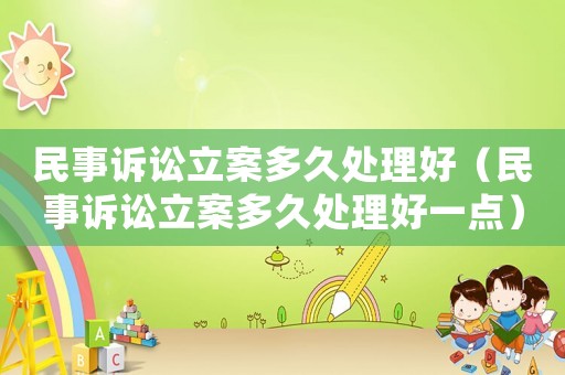 民事訴訟立案多久處理好（民事訴訟立案多久處理好一點）