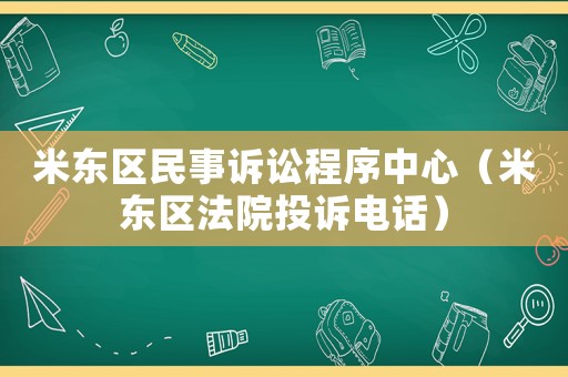 米東區(qū)民事訴訟程序中心（米東區(qū)法院投訴電話）