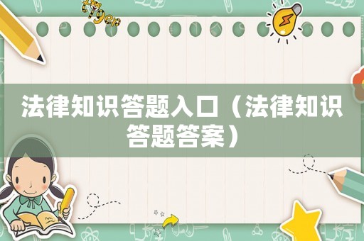 法律知識(shí)答題入口（法律知識(shí)答題答案）