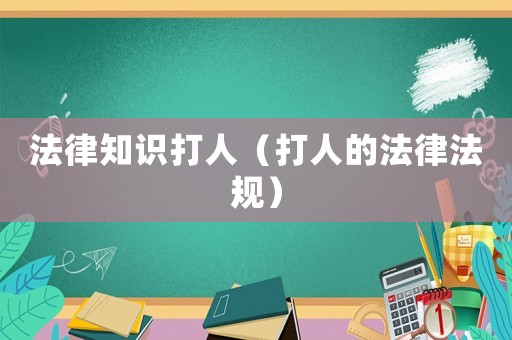 法律知識打人（打人的法律法規）
