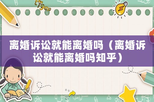離婚訴訟就能離婚嗎（離婚訴訟就能離婚嗎知乎）