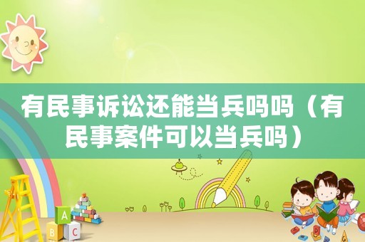 有民事訴訟還能當(dāng)兵嗎嗎（有民事案件可以當(dāng)兵嗎）