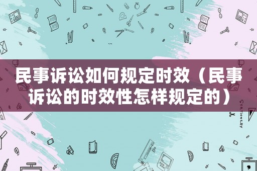 民事訴訟如何規定時效（民事訴訟的時效性怎樣規定的）