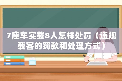 7座車(chē)實(shí)載8人怎樣處罰（違規(guī)載客的罰款和處理方式）