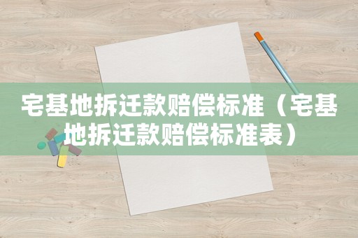宅基地拆遷款賠償標(biāo)準(zhǔn)（宅基地拆遷款賠償標(biāo)準(zhǔn)表）