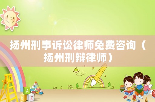 揚州刑事訴訟律師免費咨詢（揚州刑辯律師）