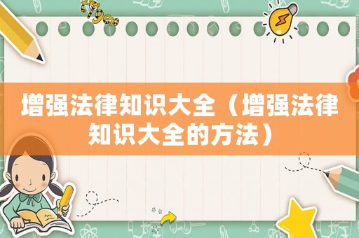 增強法律知識大全（增強法律知識大全的方法）