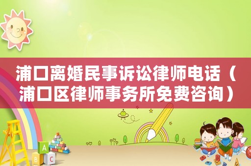 浦口離婚民事訴訟律師電話（浦口區律師事務所免費咨詢）
