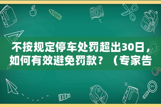 不按規定停車處罰超出30日，如何有效避免罰款？（專家告訴你正確的應對方式）