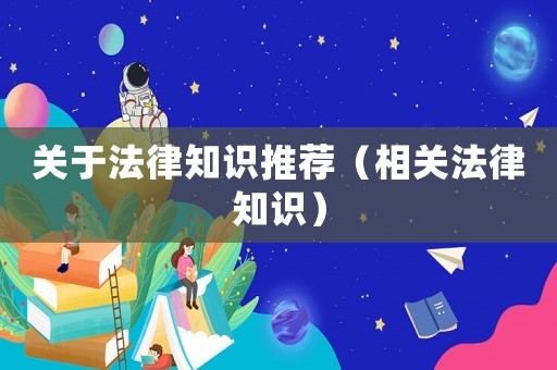 關于法律知識推薦（相關法律知識）
