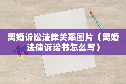 離婚訴訟法律關系圖片（離婚法律訴訟書怎么寫）