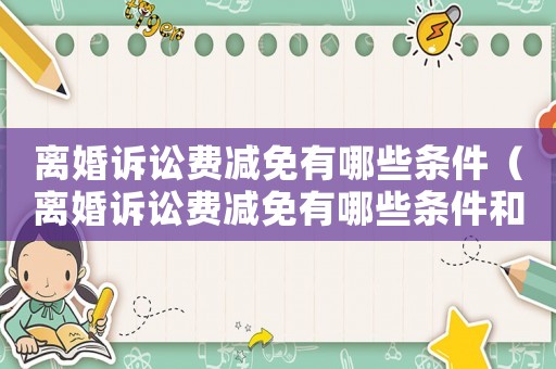 離婚訴訟費減免有哪些條件（離婚訴訟費減免有哪些條件和流程）