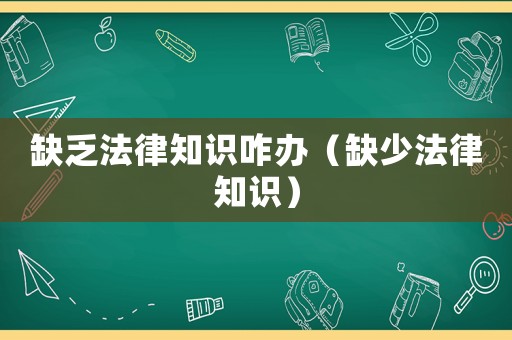 缺乏法律知識咋辦（缺少法律知識）