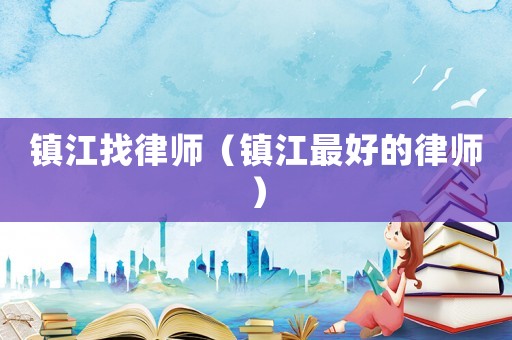 鎮江找律師（鎮江最好的律師）